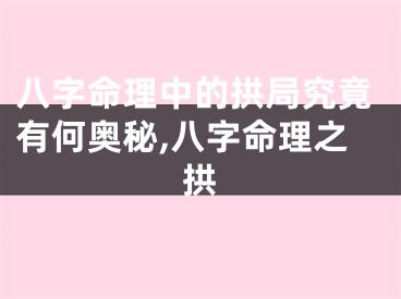 八字命理中的拱局究竟有何奥秘,八字命理之拱