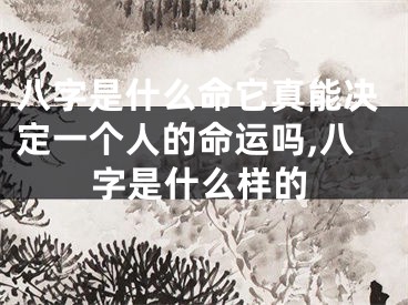 八字是什么命它真能决定一个人的命运吗,八字是什么样的