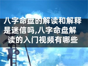 八字命盘的解读和解释是迷信吗,八字命盘解读的入门视频有哪些