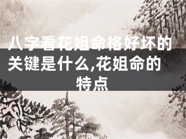 八字看花姐命格好坏的关键是什么,花姐命的特点