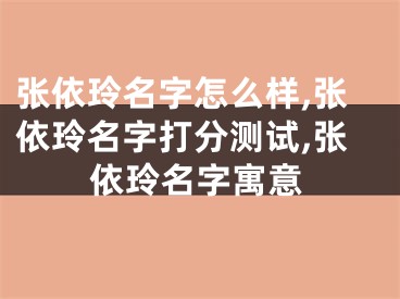 张依玲名字怎么样,张依玲名字打分测试,张依玲名字寓意