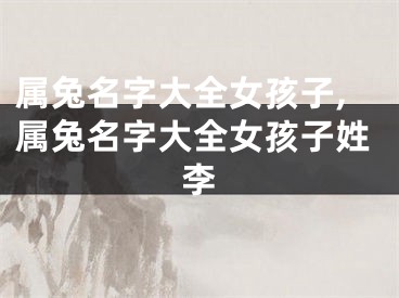 属兔名字大全女孩子,属兔名字大全女孩子姓李