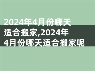 2024年4月份哪天适合搬家,2024年4月份哪天适合搬家呢