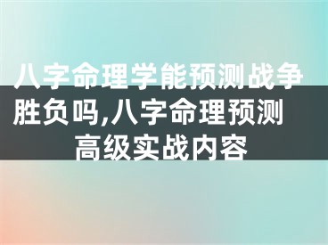 八字命理学能预测战争胜负吗,八字命理预测高级实战内容