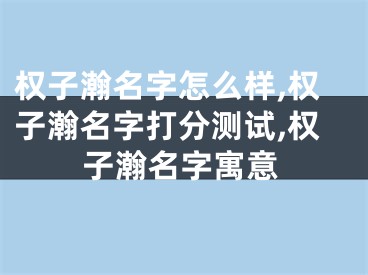 权子瀚名字怎么样,权子瀚名字打分测试,权子瀚名字寓意