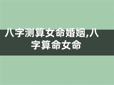 八字测算女命婚姻,八字算命女命