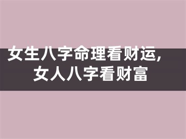 女生八字命理看财运,女人八字看财富