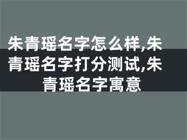 朱青瑶名字怎么样,朱青瑶名字打分测试,朱青瑶名字寓意