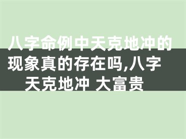 八字命例中天克地冲的现象真的存在吗,八字天克地冲 大富贵