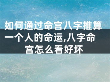 如何通过命宫八字推算一个人的命运,八字命宫怎么看好坏