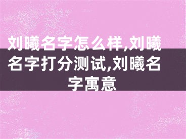 刘曦名字怎么样,刘曦名字打分测试,刘曦名字寓意