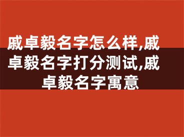 戚卓毅名字怎么样,戚卓毅名字打分测试,戚卓毅名字寓意