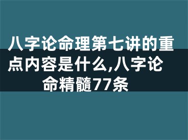 八字论命理第七讲的重点内容是什么,八字论命精髓77条