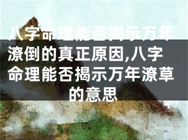八字命理能否揭示万年潦倒的真正原因,八字命理能否揭示万年潦草的意思