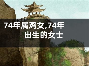 74年属鸡女,74年出生的女士
