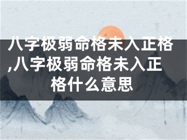 八字极弱命格未入正格,八字极弱命格未入正格什么意思