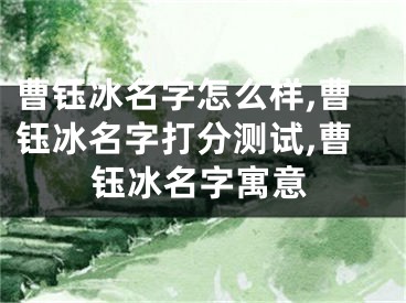 曹钰冰名字怎么样,曹钰冰名字打分测试,曹钰冰名字寓意
