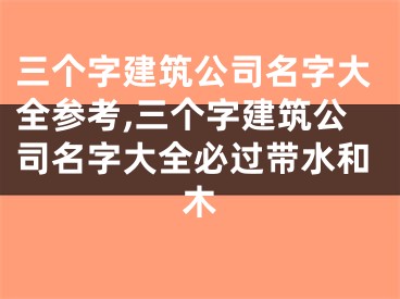 三个字建筑公司名字大全参考,三个字建筑公司名字大全必过带水和木