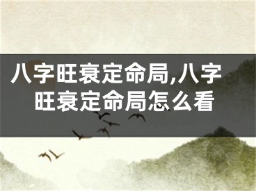 八字旺衰定命局,八字旺衰定命局怎么看
