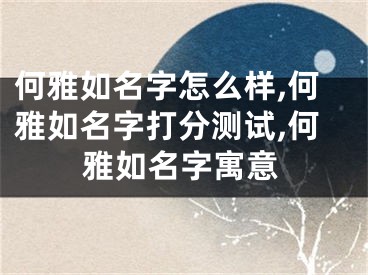 何雅如名字怎么样,何雅如名字打分测试,何雅如名字寓意
