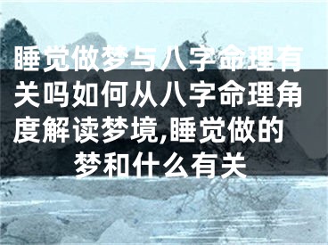 睡觉做梦与八字命理有关吗如何从八字命理角度解读梦境,睡觉做的梦和什么有关