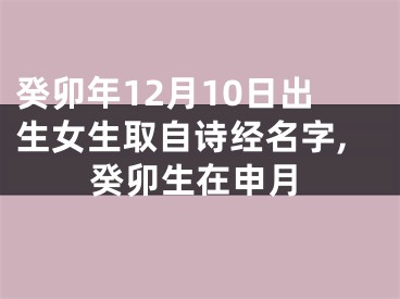 癸卯年12月10日出生女生取自诗经名字,癸卯生在申月