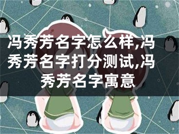 冯秀芳名字怎么样,冯秀芳名字打分测试,冯秀芳名字寓意
