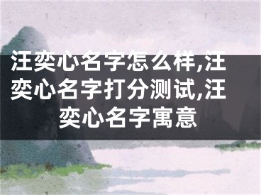 汪奕心名字怎么样,汪奕心名字打分测试,汪奕心名字寓意