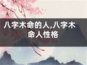 八字木命的人,八字木命人性格