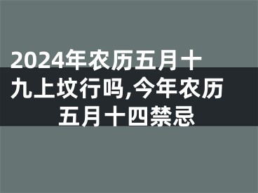 2024年农历五月十九上坟行吗,今年农历五月十四禁忌