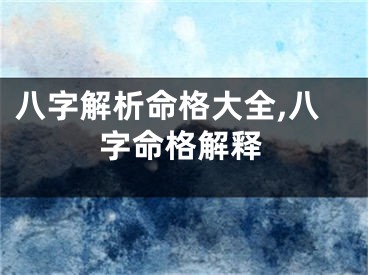 八字解析命格大全,八字命格解释