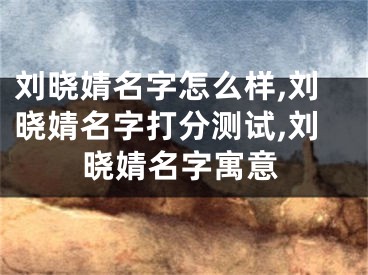 刘晓婧名字怎么样,刘晓婧名字打分测试,刘晓婧名字寓意