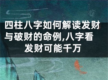 四柱八字如何解读发财与破财的命例,八字看发财可能千万