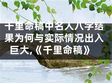 千里命稿中名人八字结果为何与实际情况出入巨大,《千里命稿》