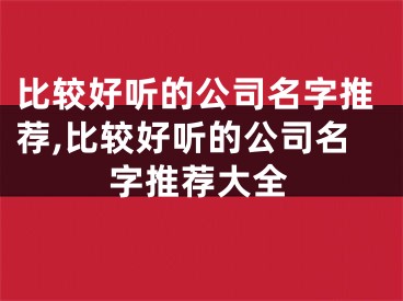 比较好听的公司名字推荐,比较好听的公司名字推荐大全