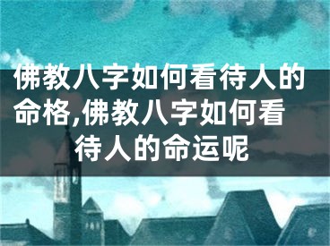 佛教八字如何看待人的命格,佛教八字如何看待人的命运呢