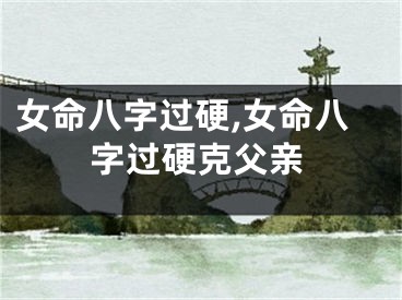 女命八字过硬,女命八字过硬克父亲