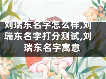 刘瑞东名字怎么样,刘瑞东名字打分测试,刘瑞东名字寓意