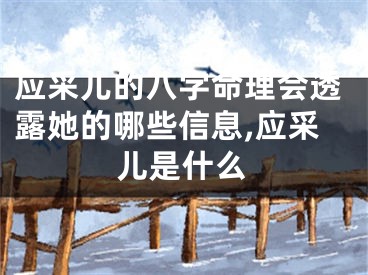 应采儿的八字命理会透露她的哪些信息,应采儿是什么