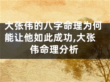 大张伟的八字命理为何能让他如此成功,大张伟命理分析