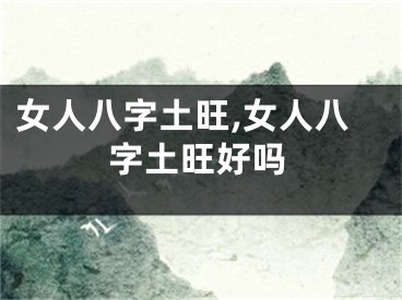 女人八字土旺,女人八字土旺好吗