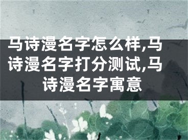 马诗漫名字怎么样,马诗漫名字打分测试,马诗漫名字寓意