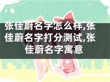 张佳蔚名字怎么样,张佳蔚名字打分测试,张佳蔚名字寓意