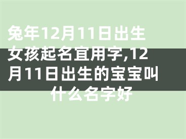 兔年12月11日出生女孩起名宜用字,12月11日出生的宝宝叫什么名字好