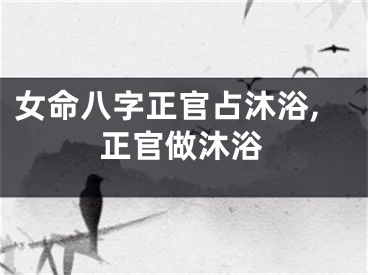 女命八字正官占沐浴,正官做沐浴