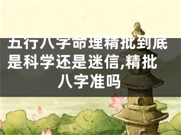 五行八字命理精批到底是科学还是迷信,精批八字准吗