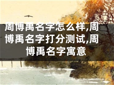 周博禹名字怎么样,周博禹名字打分测试,周博禹名字寓意