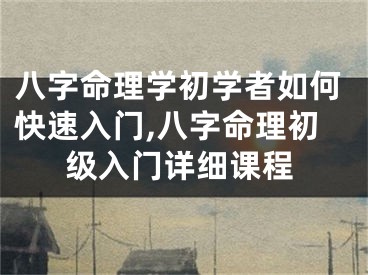 八字命理学初学者如何快速入门,八字命理初级入门详细课程