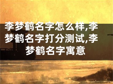 李梦鹤名字怎么样,李梦鹤名字打分测试,李梦鹤名字寓意