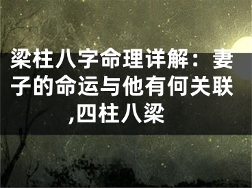 梁柱八字命理详解：妻子的命运与他有何关联,四柱八梁